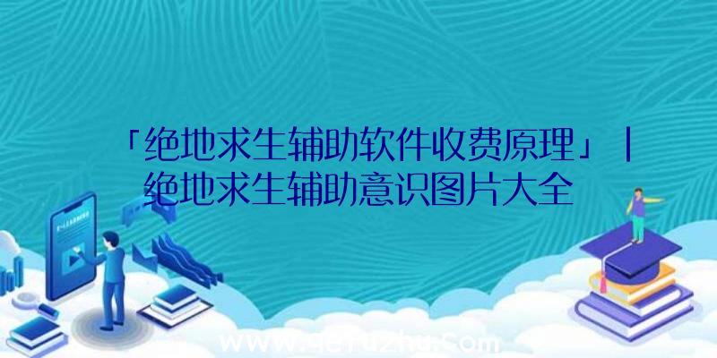 「绝地求生辅助软件收费原理」|绝地求生辅助意识图片大全